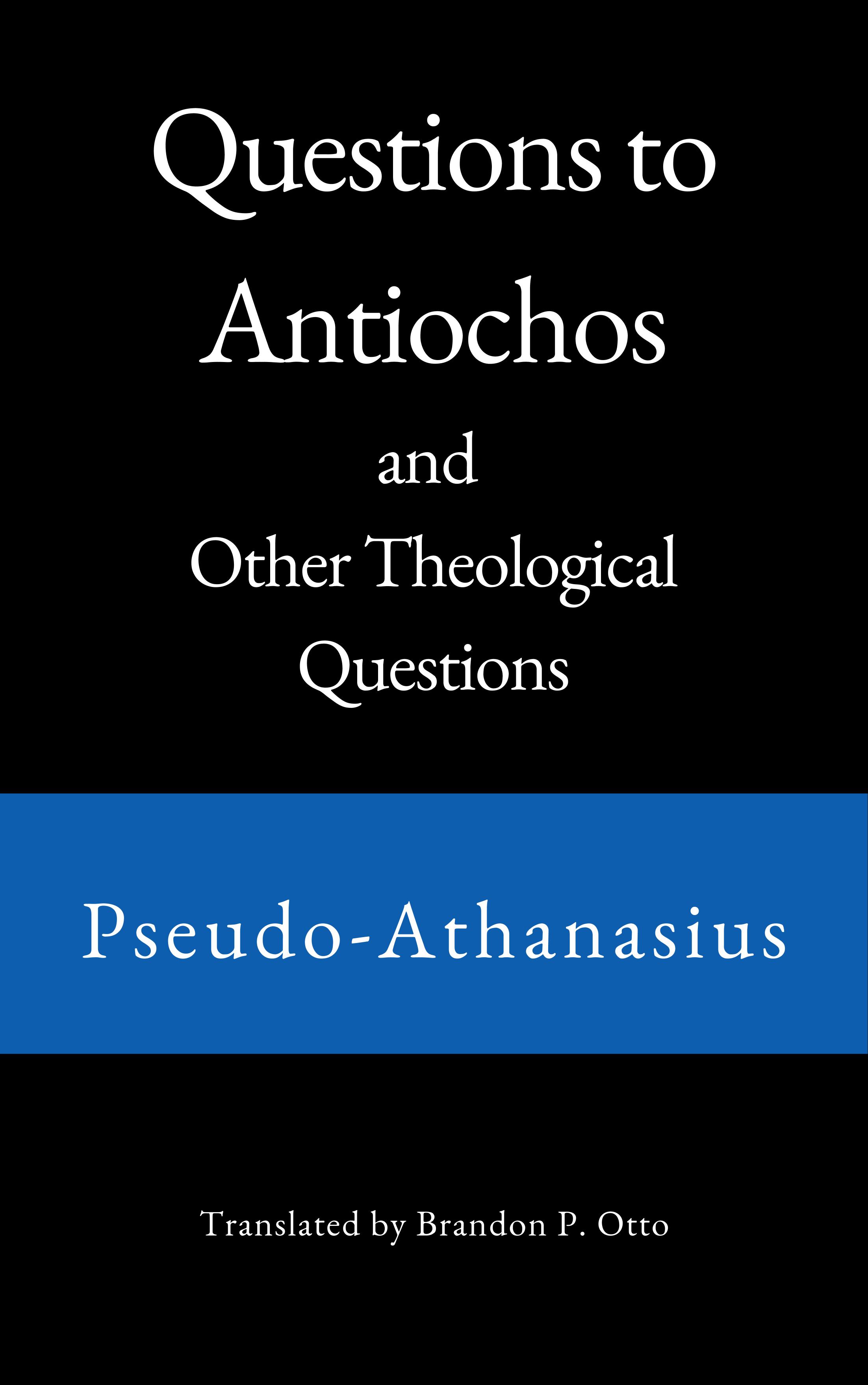Psuedo-Athanasius, Questions to Antiochos and Other Theological Questions